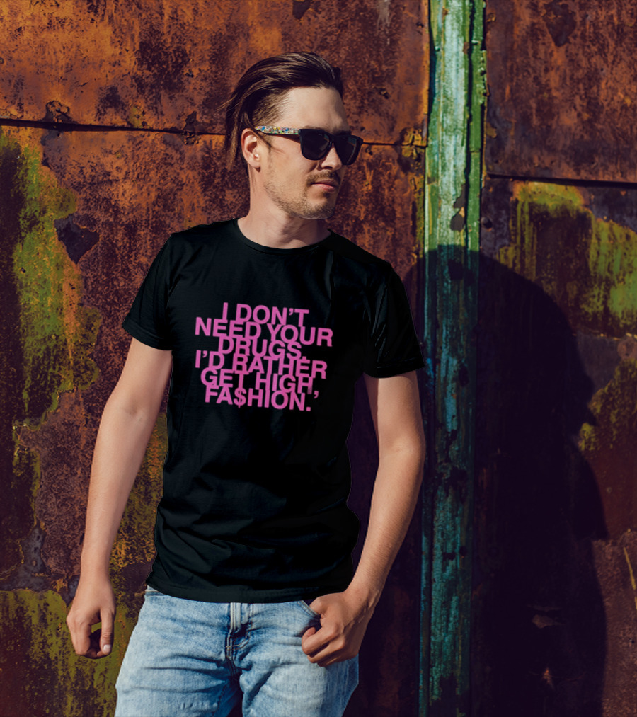 I Don’t Need Your Drugs I’d Rather Get High Fa$hion T-Shirt