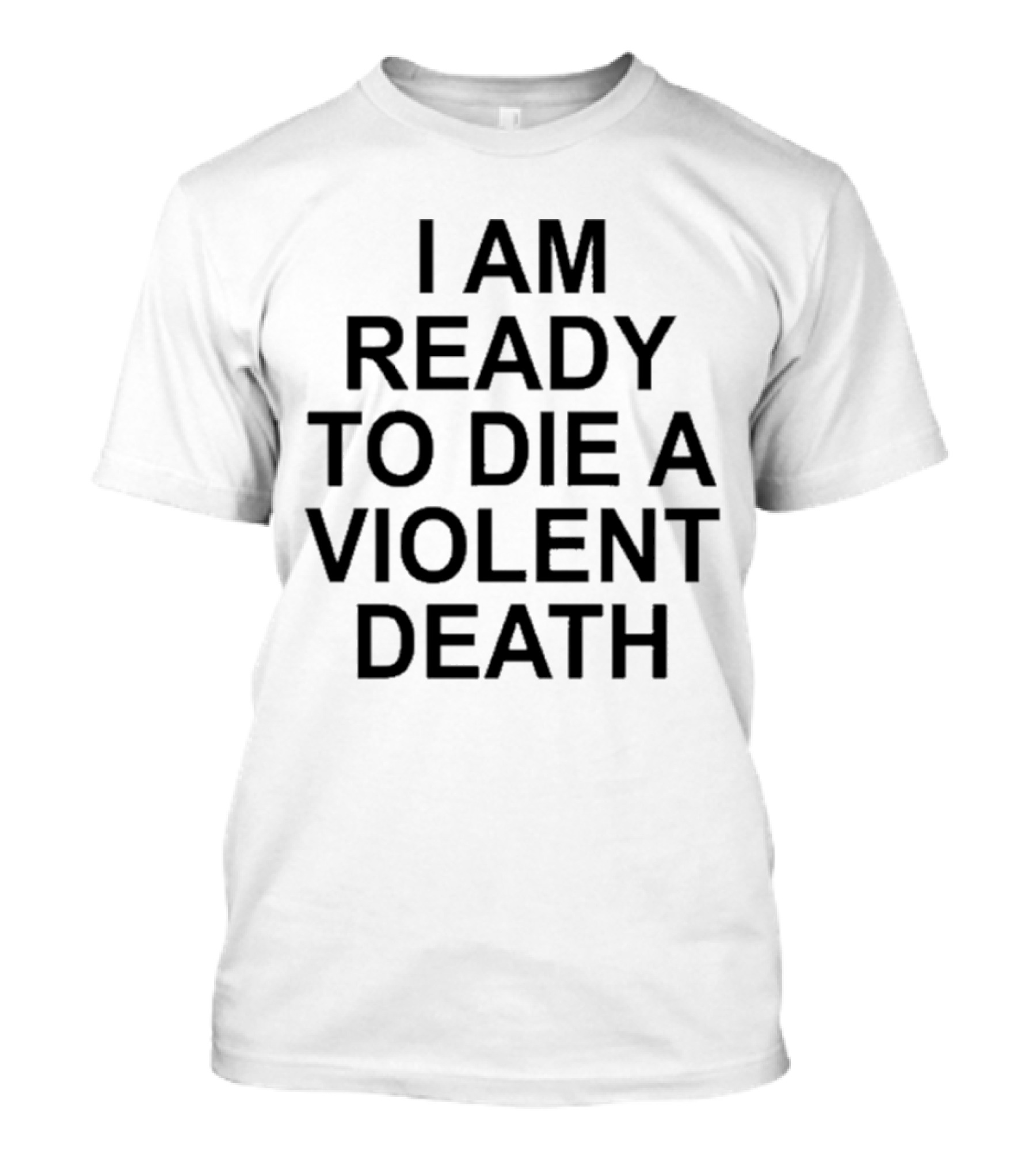 I Am Ready To Die A Violent Death T-Shirt Bold Typography T-Shirt