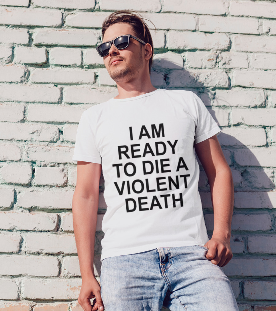 I Am Ready To Die A Violent Death T-Shirt Bold Typography T-Shirt