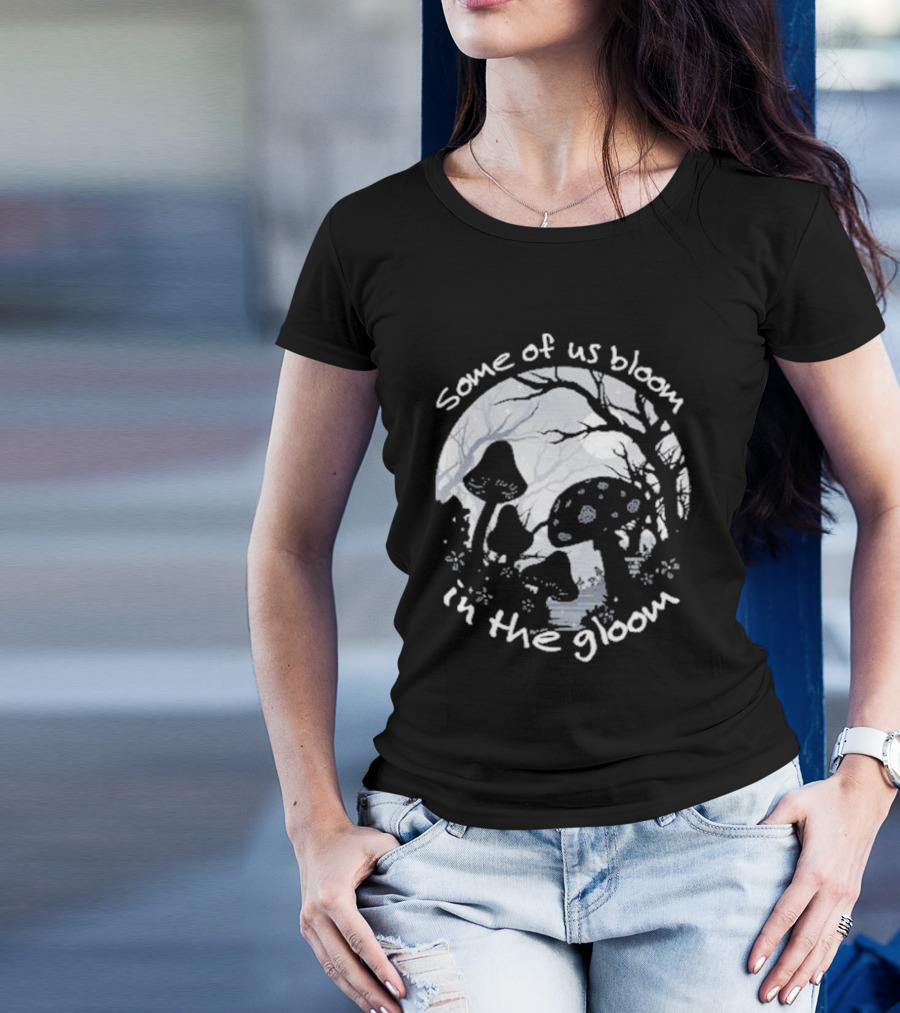 Some Of Us Bloom In The Gloom Mushrooms And Forest Scene T-Shirt
