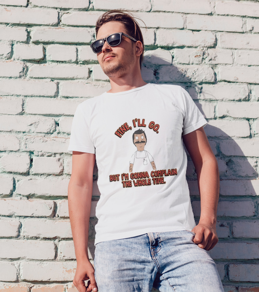 Bob’s Burgers Fine I’ll Go But I’m Gonna Complain The Whole Time Cartoon Character T-Shirt