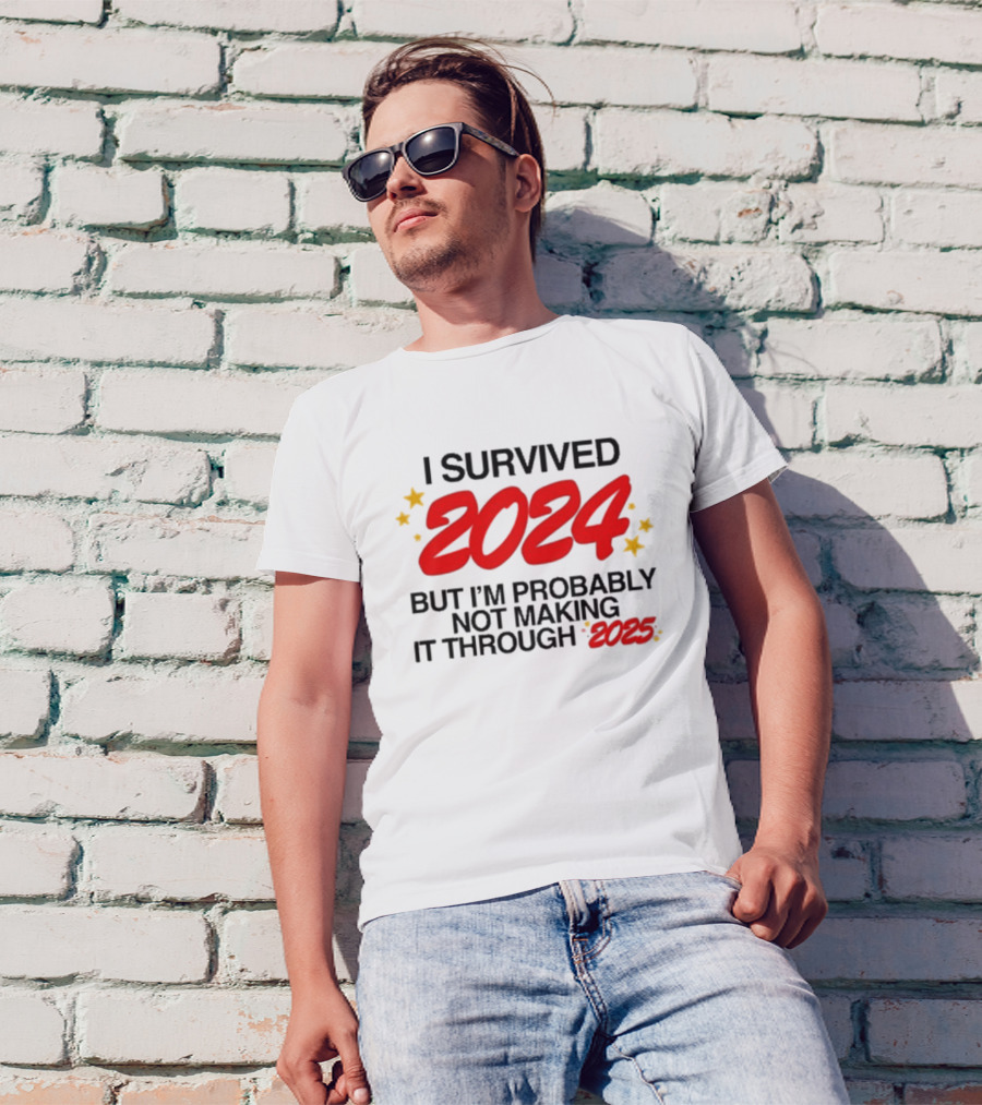 I Survived 2024 But I’m Probably Not Making It Through 2025 Stars Humor T-Shirt