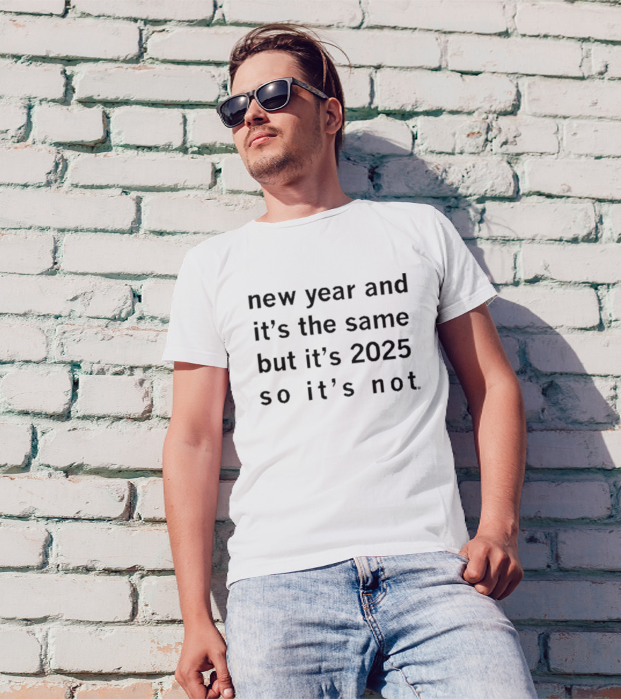New Year And It's The Same But It's 2025 So It's Not T-Shirt