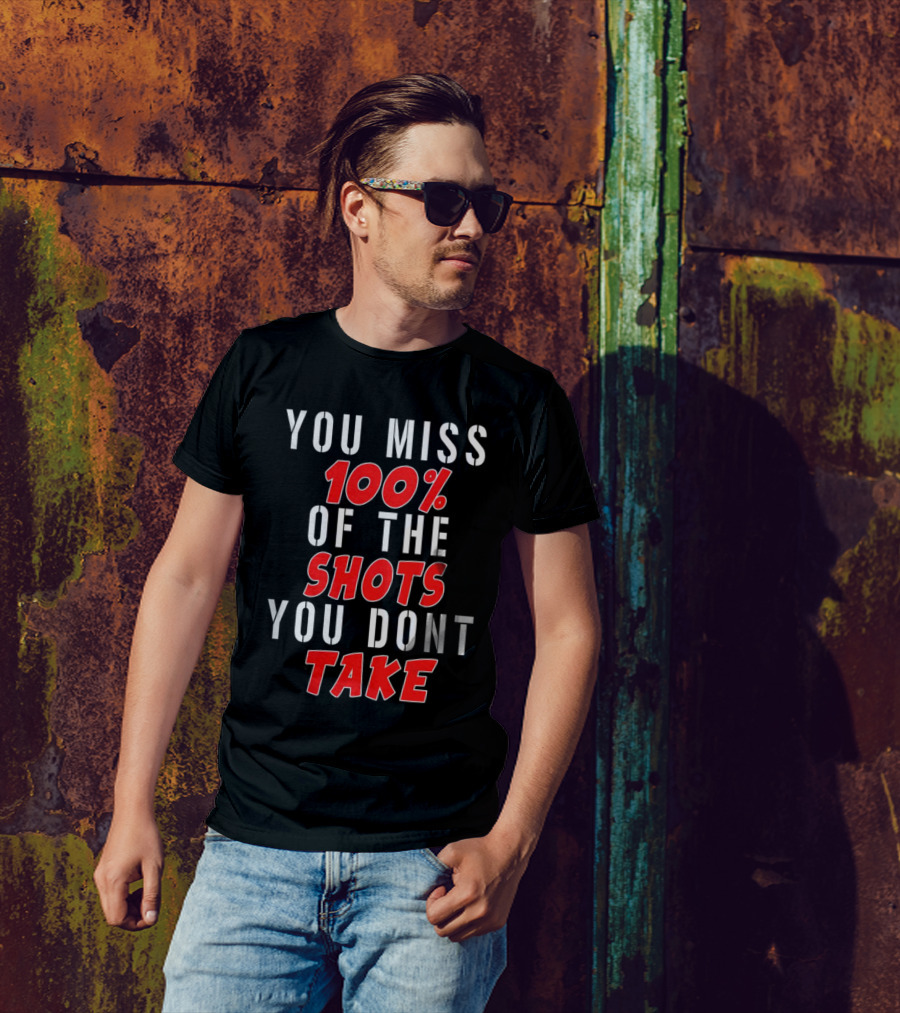 You Miss 100% Of The Shots You Dont Take T-Shirt