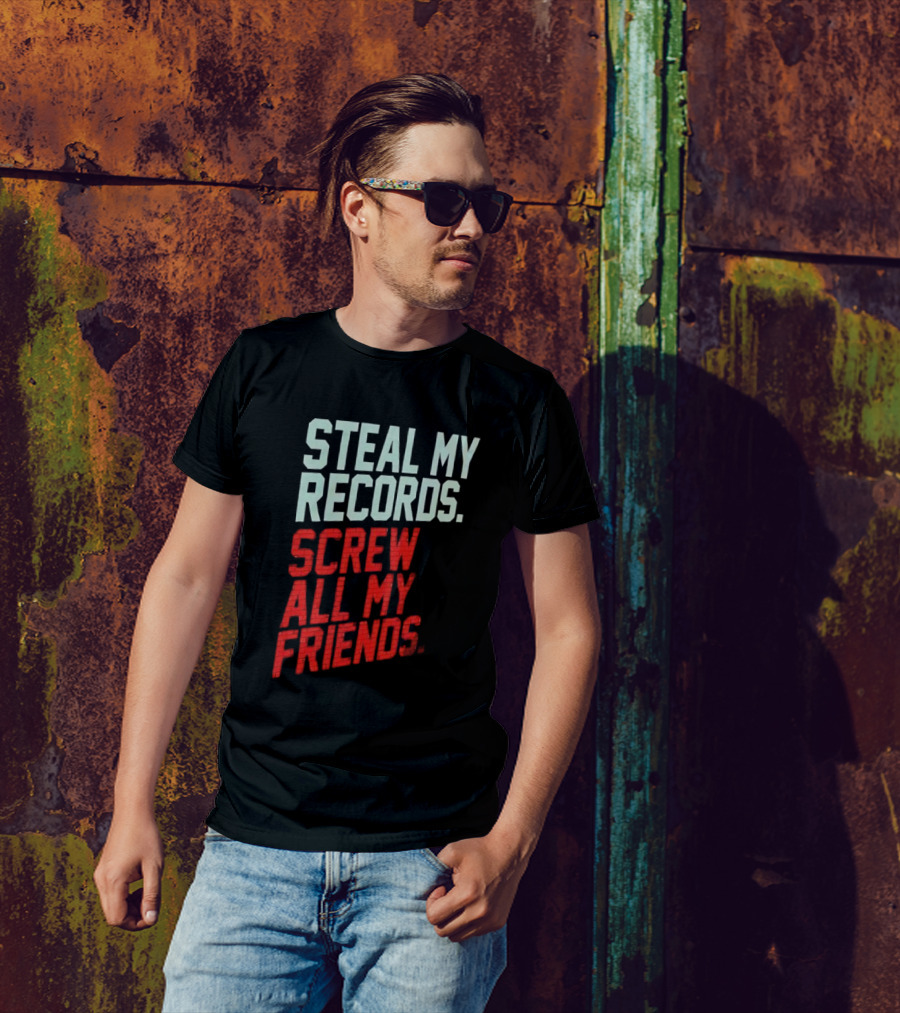 Steal My Records Screw All My Friends T-Shirt