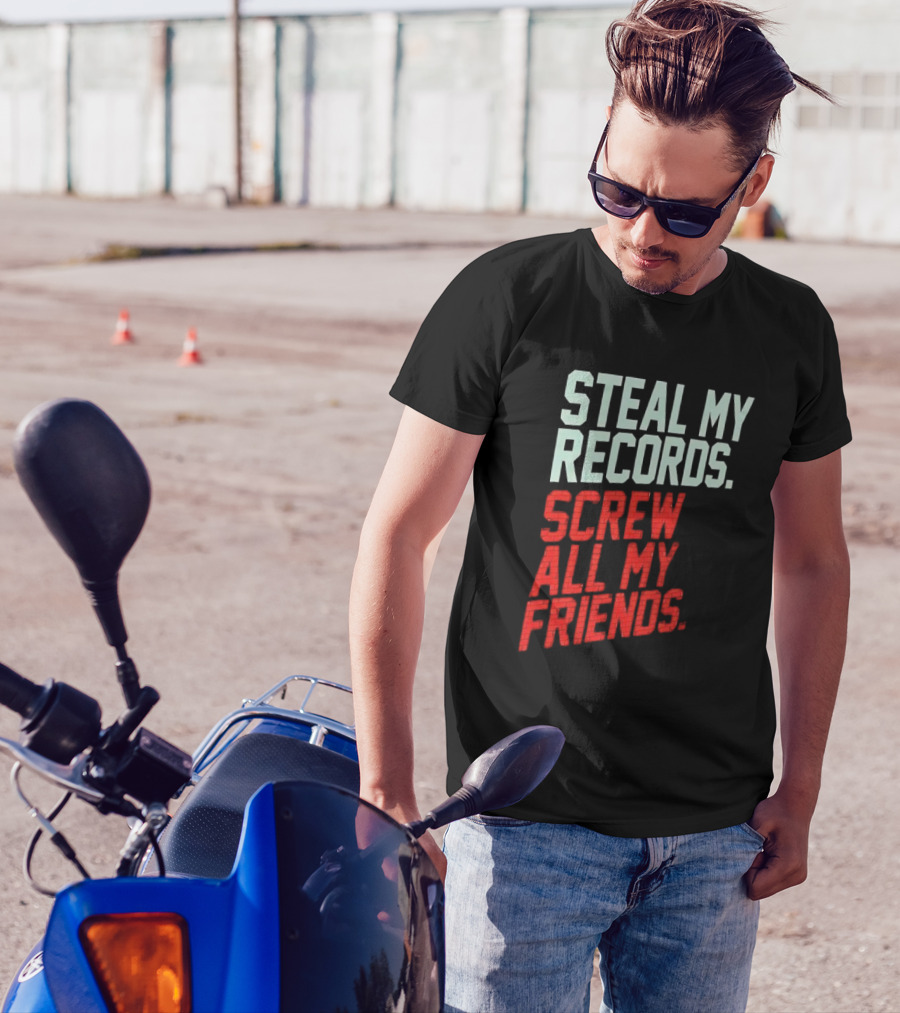Steal My Records Screw All My Friends T-Shirt