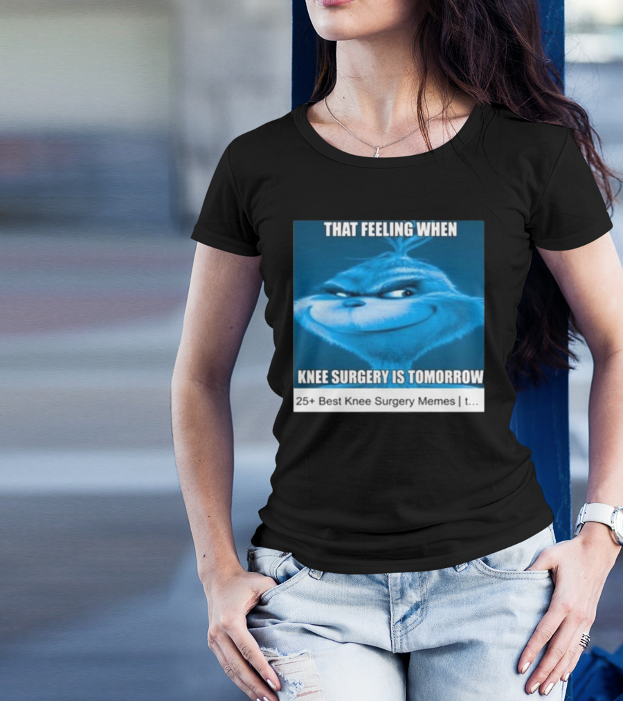 That Feeling When Knee Surgery Is Tomorrow 25+ Best Knee Surgery Memes T-Shirt