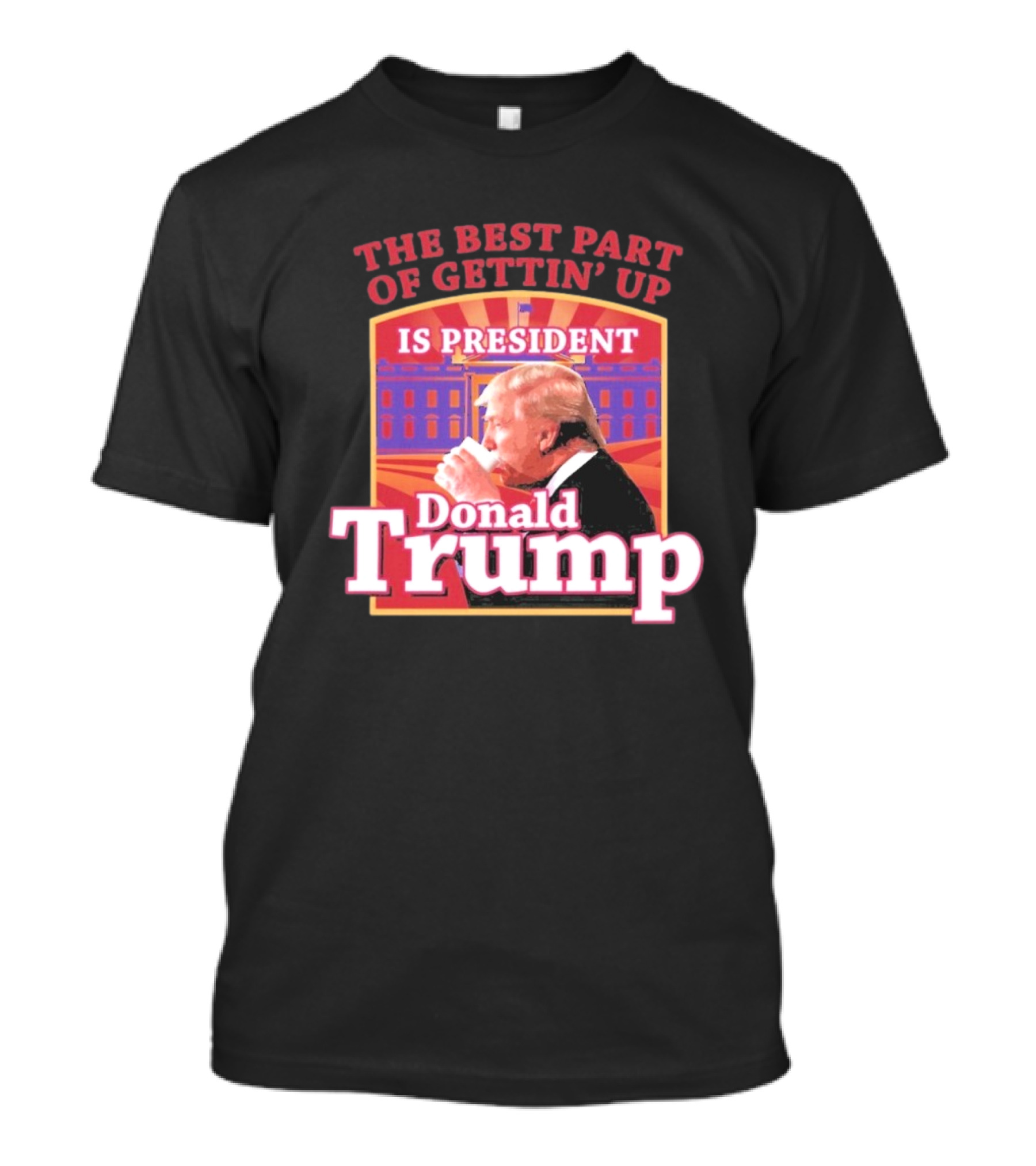 The Best Part Of Gettin’ Up Is President Donald Trump White House Background T-Shirt