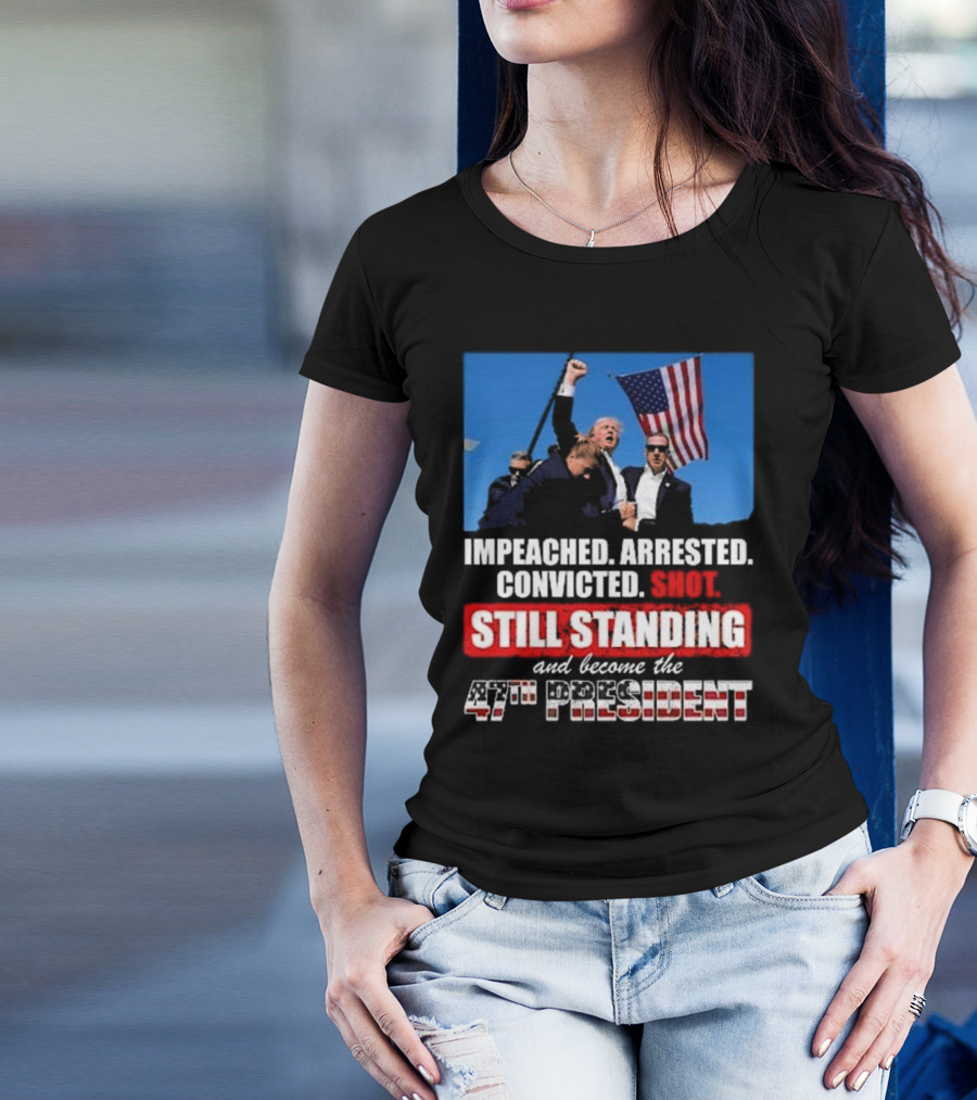 Trump Won Again Im Peached Arrested Convicted Shot Still Standing And Become The 47th President T-Shirt