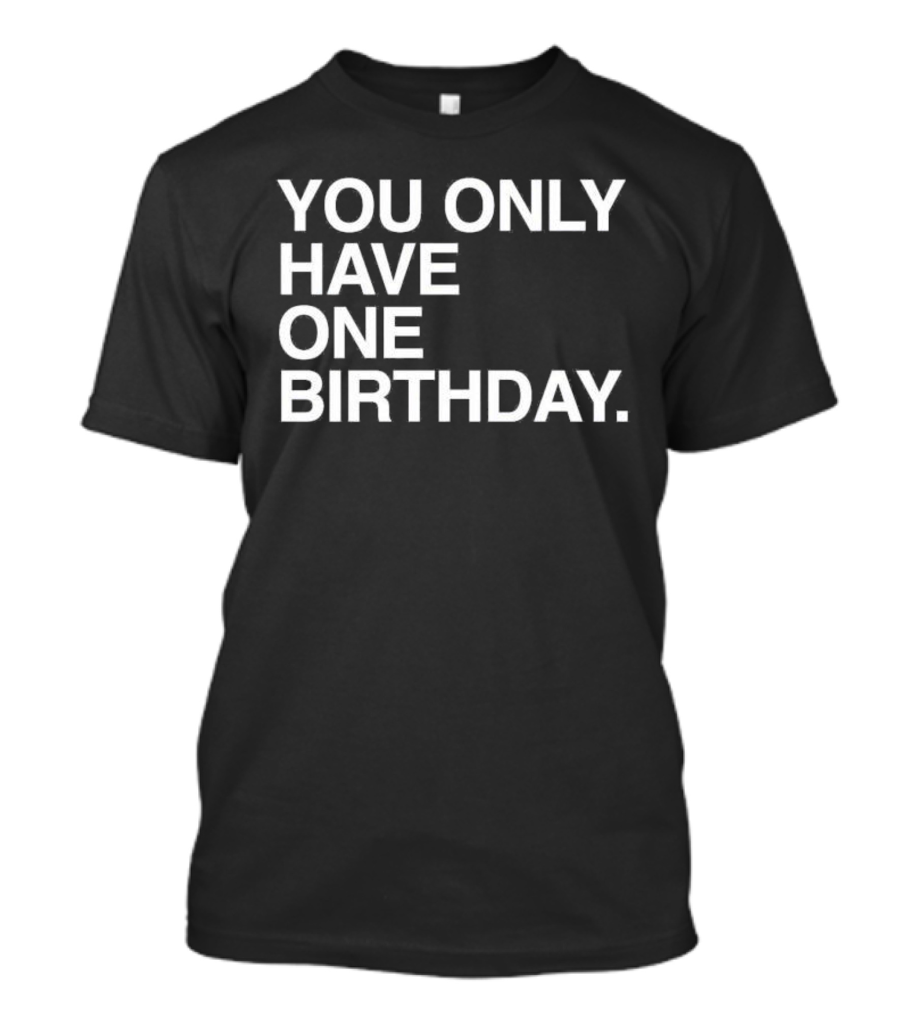 You Only Have One Birthday T-Shirt