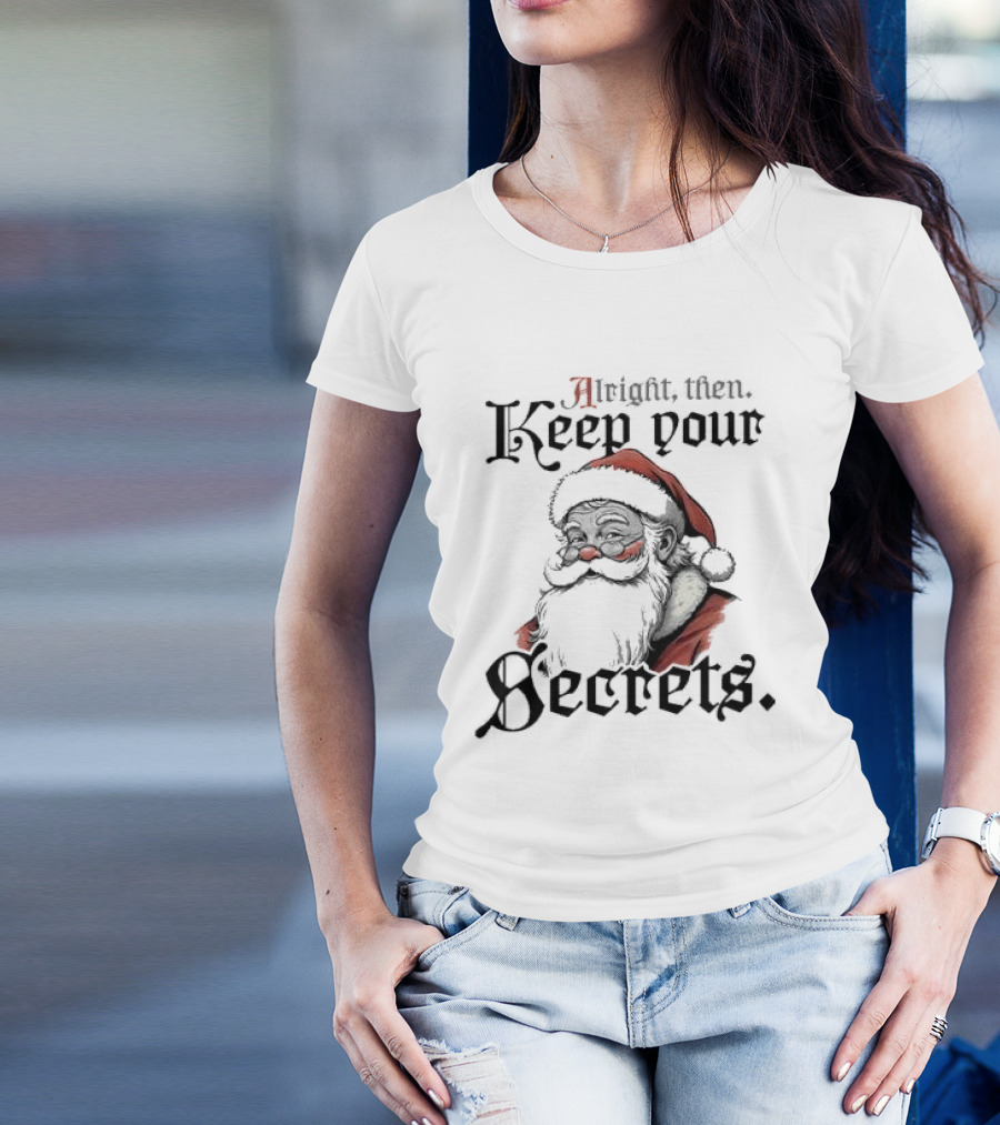 Alright Then Keep Your Secrets Funny Santa Christmas T-Shirt