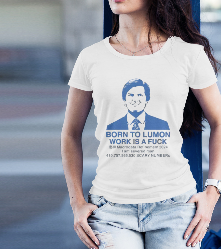 Born To Lumon Work Is A Fuck Macrodata Refinement 2024 I Am Severed Man 410 757 865 540 Scary Numbers T-Shirt