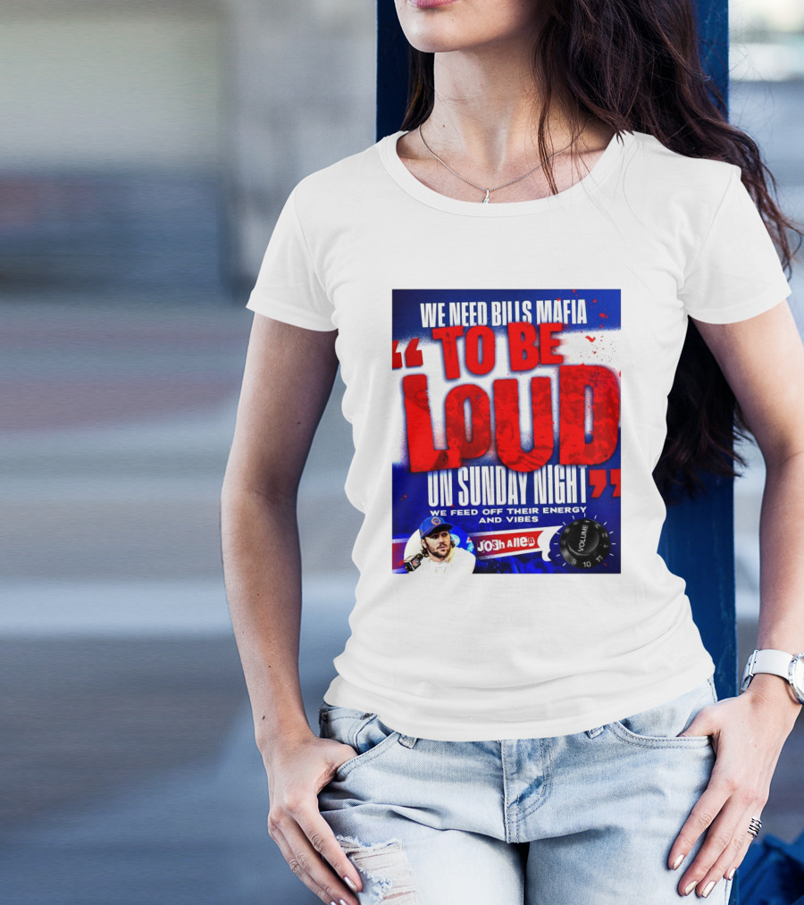 We Need Bills Mafia To Be Loud On Sunday Night We Feed Off Their Energy And Vibes Josh Allen Volume T-Shirt