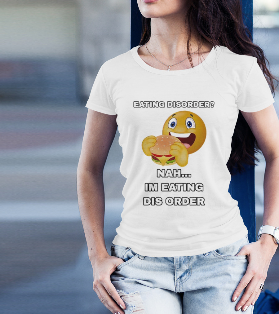 Eating Disorder Nah I’m Eating Dis Order Happy Face Burger Emoji T-Shirt