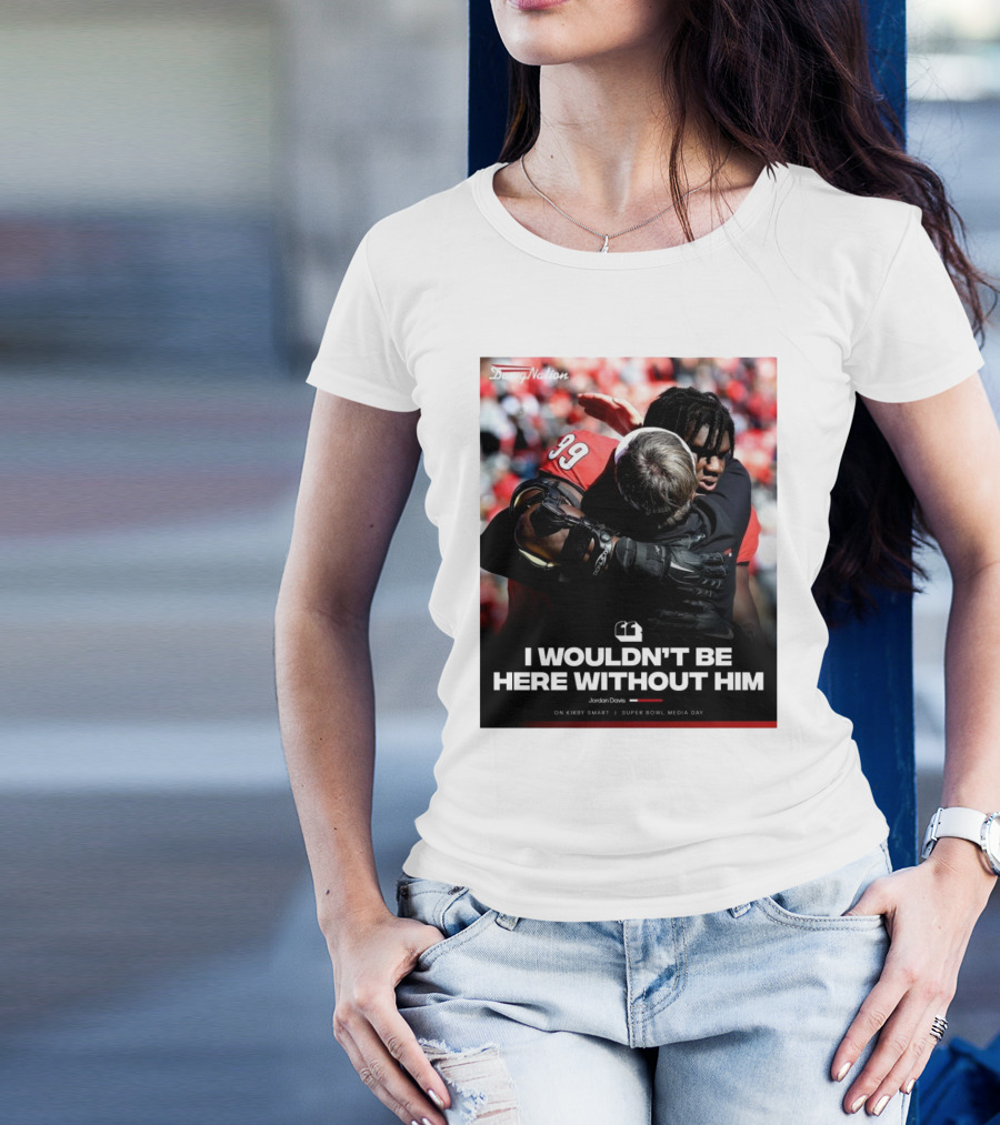 Georgia Bulldogs Jordan Davis I Wouldn't Be Here Without Him Kirby Smart Super Bowl Media Day T-Shirt