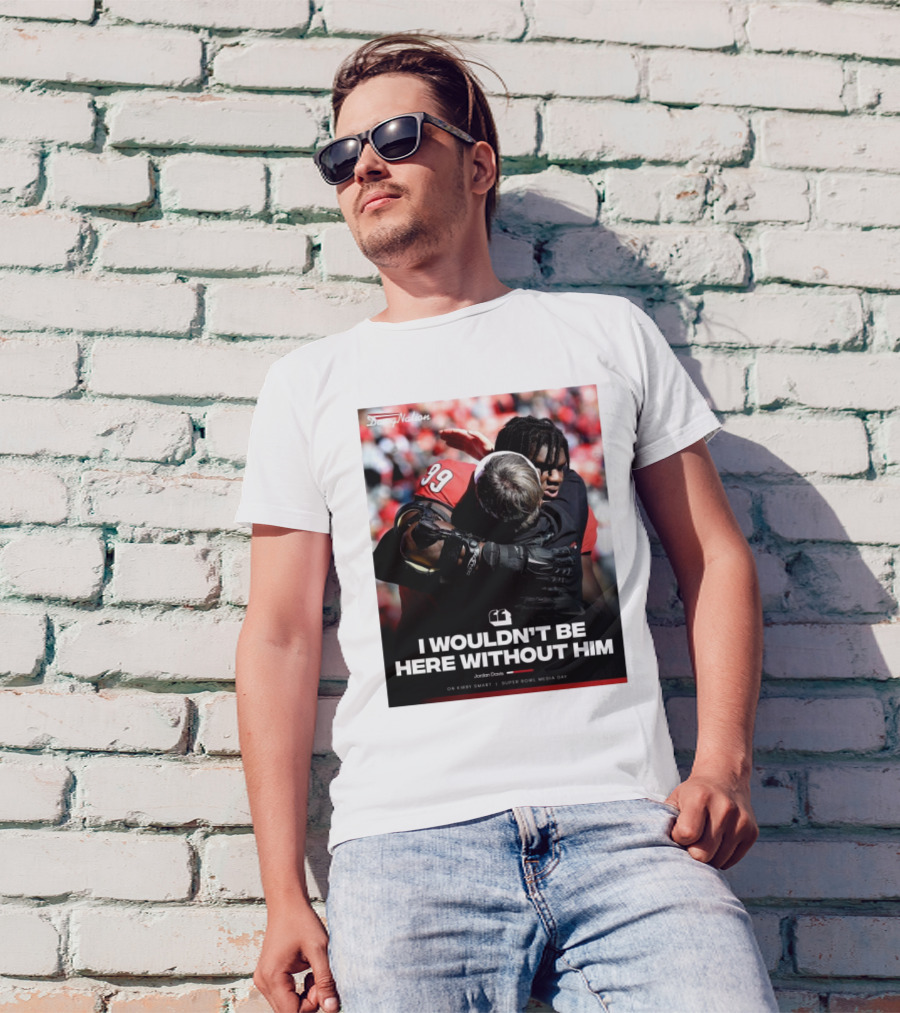 Georgia Bulldogs Jordan Davis I Wouldn't Be Here Without Him Kirby Smart Super Bowl Media Day T-Shirt
