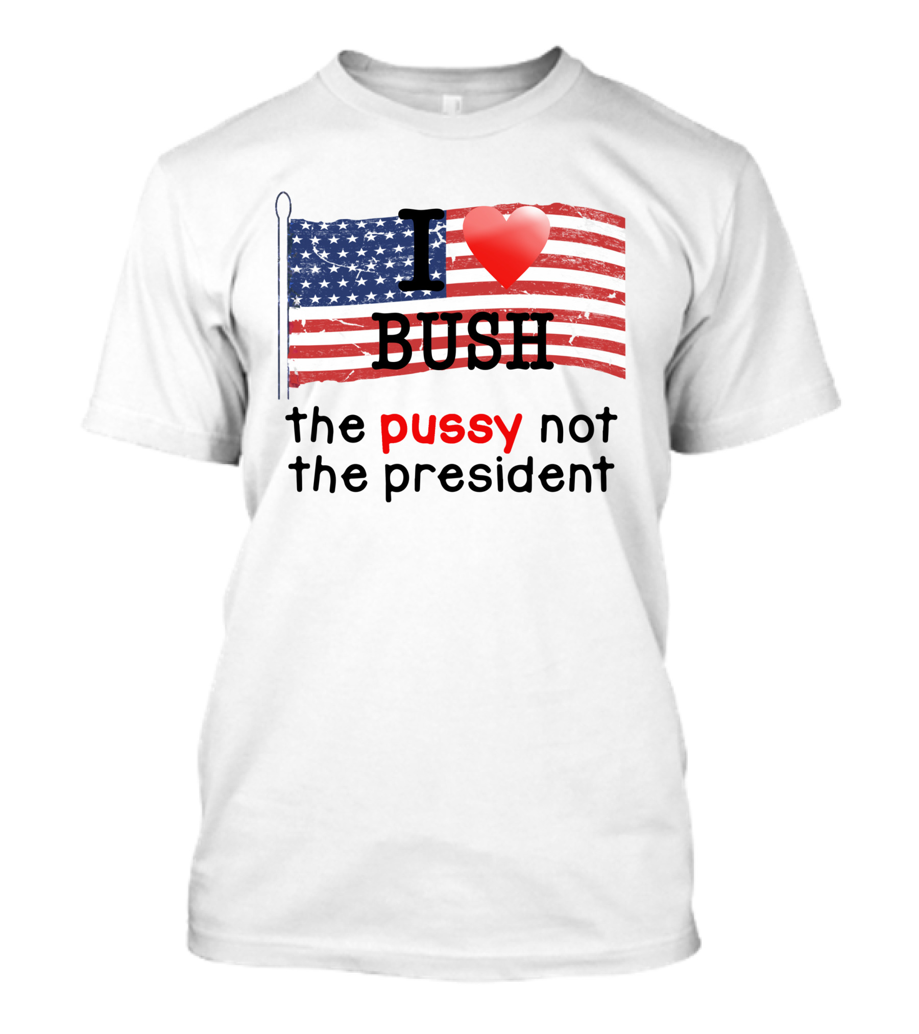 I Heart Bush The Pussy Not The President American Flag T-Shirt