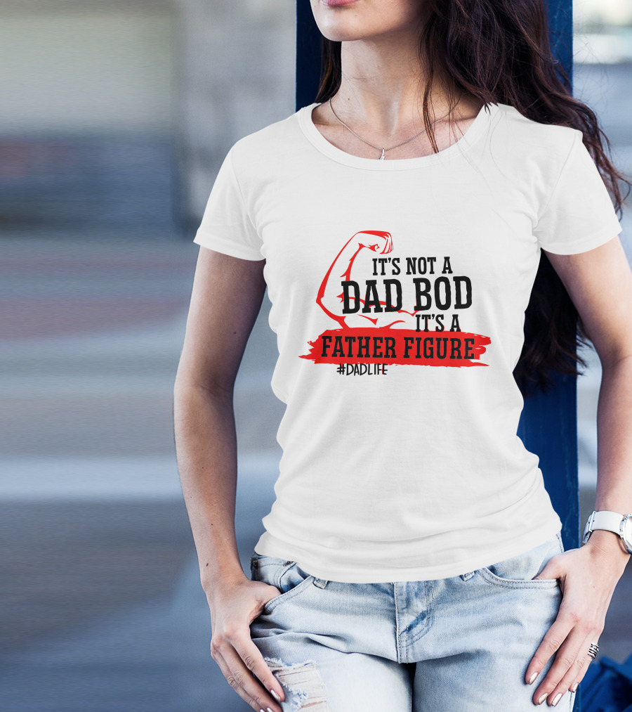 It's Not A Dad Bod It's A Father Figure #DadLife T-Shirt