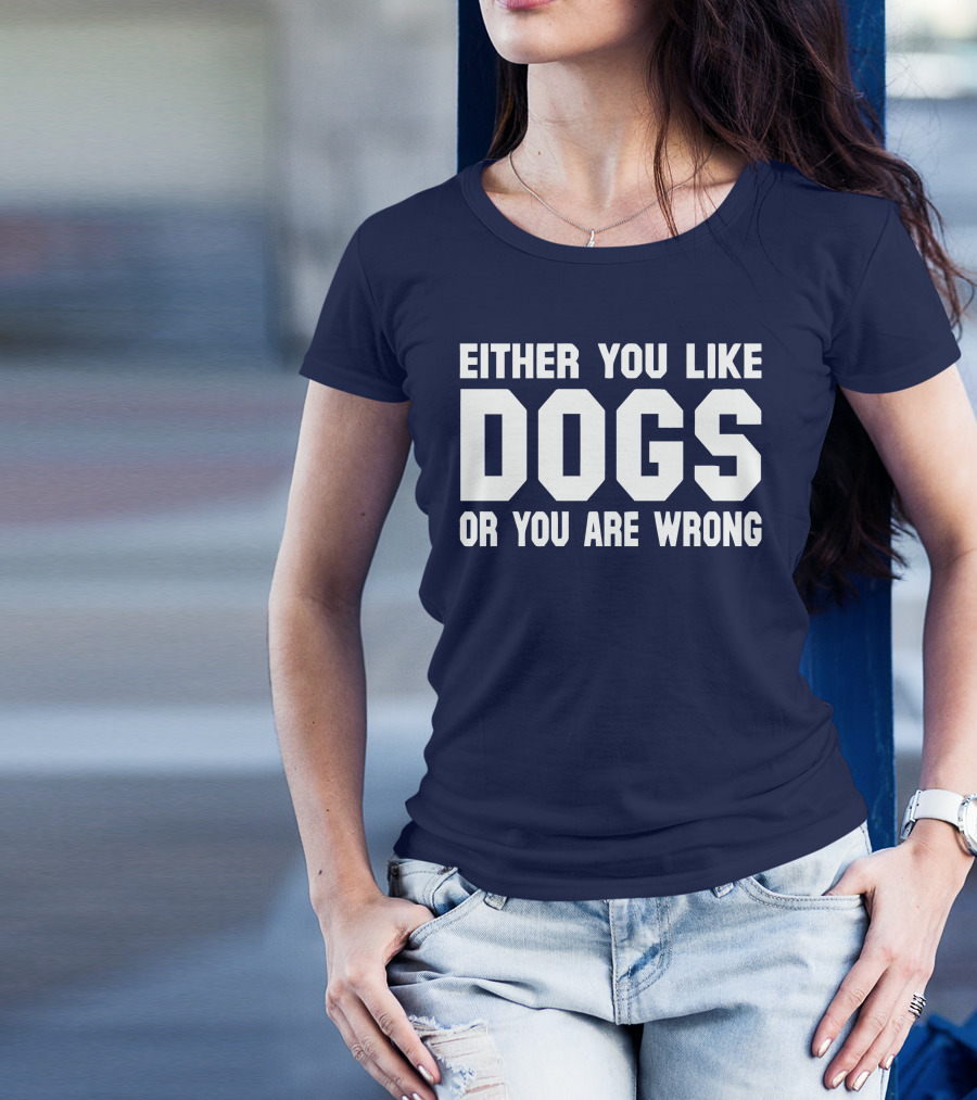 EITHER YOU LIKE DOGS OR YOU ARE WRONG T-Shirt