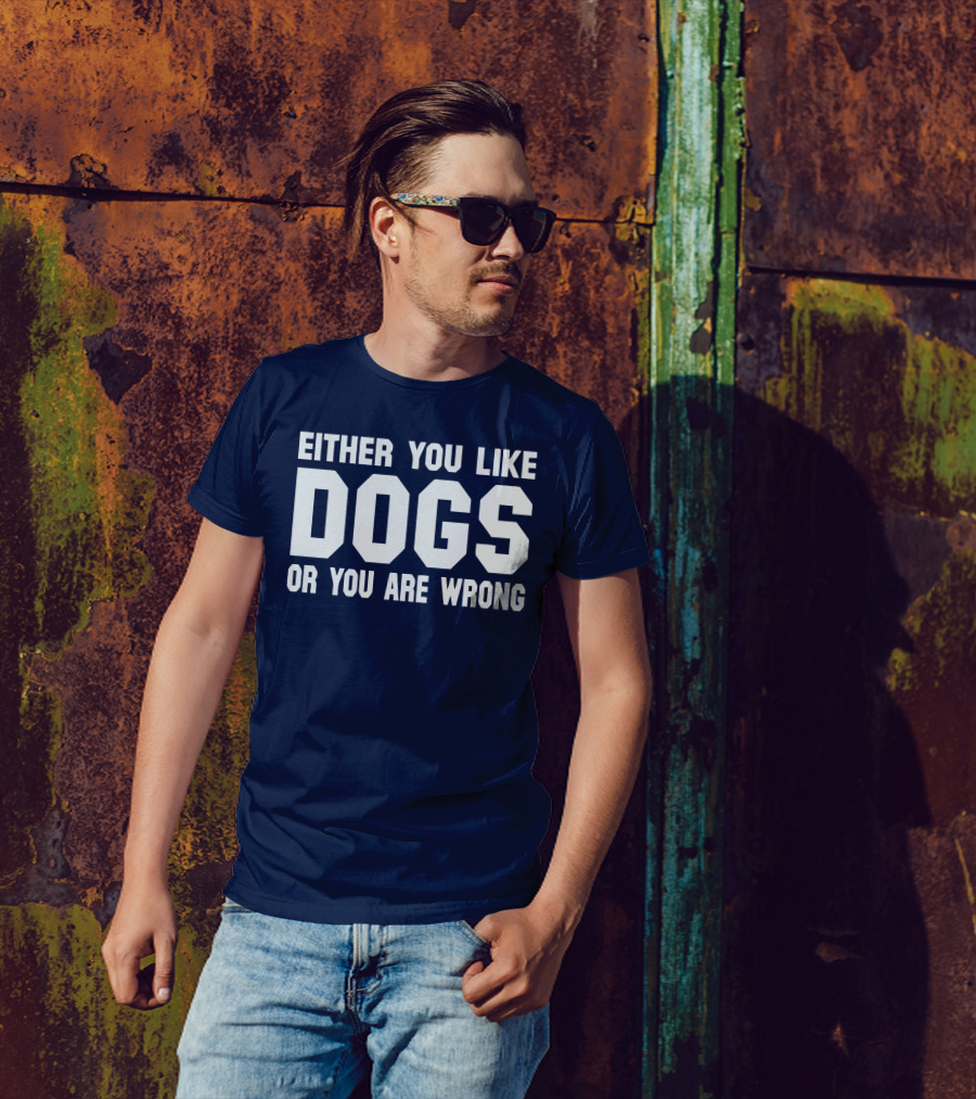 EITHER YOU LIKE DOGS OR YOU ARE WRONG T-Shirt