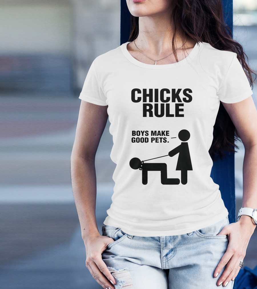 CHICKS RULE BOYS MAKE GOOD PETS T-Shirt