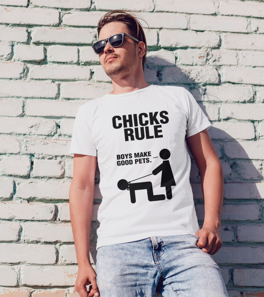 CHICKS RULE BOYS MAKE GOOD PETS T-Shirt