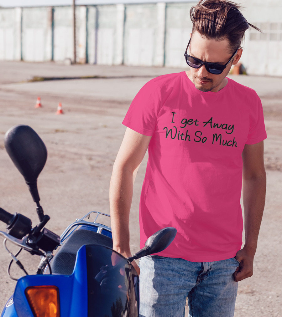 I Get Away With So Much T-Shirt