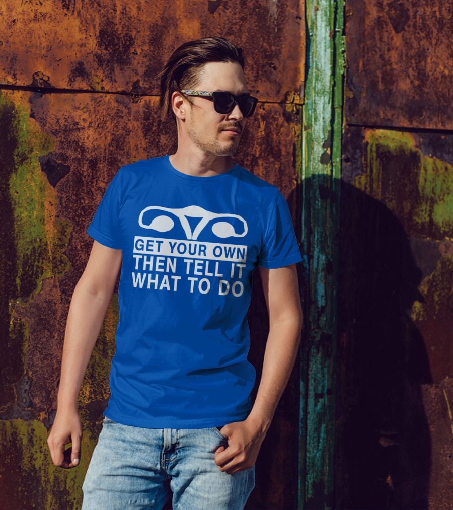 Get Your Own Then Tell It What To Do Ovaries T-Shirt